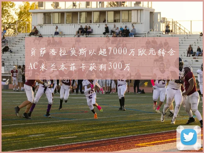 贡萨洛拉莫斯以超7000万欧元转会AC米兰本菲卡获利300万