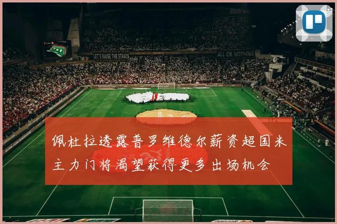 佩杜拉透露普罗维德尔薪资超国米主力门将渴望获得更多出场机会