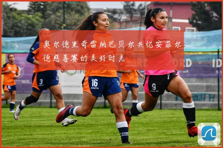 奥尔德里奇雷纳巴贝尔共忆安菲尔德慈善赛的美好时光