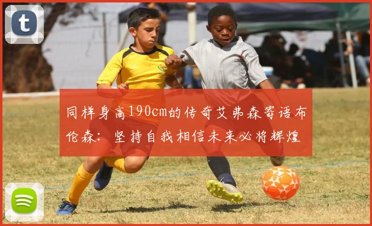 同样身高190cm的传奇艾弗森寄语布伦森：坚持自我相信未来必将辉煌
