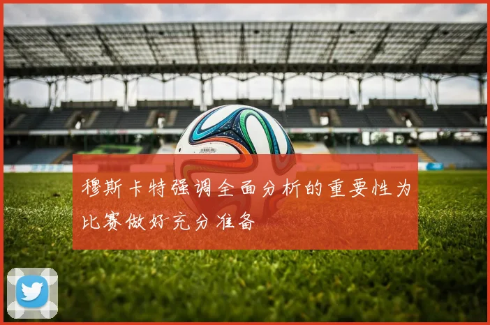 穆斯卡特强调全面分析的重要性为比赛做好充分准备